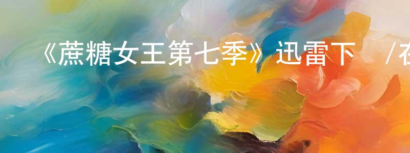 《蔗糖女王第七季》迅雷下載/在線觀看-都市情感-美劇天堂 曾廣云的blog